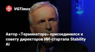 Джеймс Кэмерон - Джеймс Кэмерон (James Cameron) - Автор «Терминатора» присоединился к совету директоров ИИ-стартапа Stability AI - vgtimes.ru