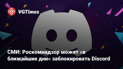 СМИ: Роскомнадзор может «в ближайшие дни» заблокировать Discord - vgtimes.ru - Россия