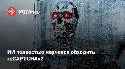 ИИ полностью научился обходить reCAPTCHAv2 - vgtimes.ru - Швейцария