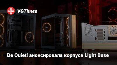 Be Quiet! анонсировала корпуса Light Base - vgtimes.ru