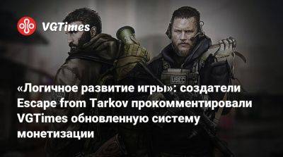 «Логичное развитие игры»: создатели Escape from Tarkov прокомментировали VGTimes обновленную систему монетизации - vgtimes.ru - Tokyo