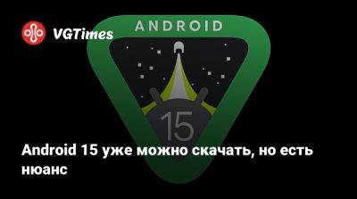 Android 15 уже можно скачать, но есть нюанс - vgtimes.ru