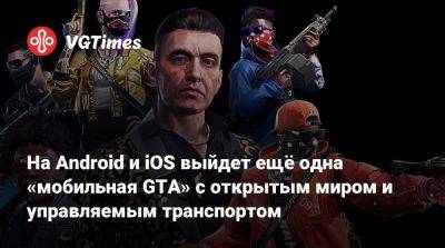 На Android и iOS выйдет ещё одна «мобильная GTA» с открытым миром и управляемым транспортом - vgtimes.ru