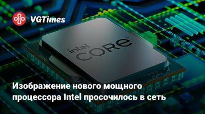 Изображение нового мощного процессора Intel просочилось в сеть - vgtimes.ru