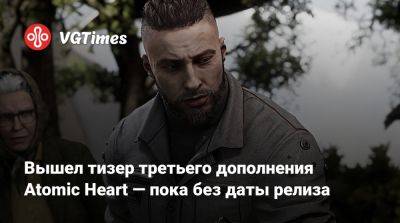 Вышел тизер третьего дополнения Atomic Heart — пока без даты релиза - vgtimes.ru