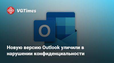 Новую версию Outlook уличили в нарушении конфиденциальности - vgtimes.ru