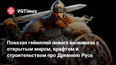 Показан геймплей нового выживача с открытым миром, крафтом и строительством про Древнюю Русь - vgtimes.ru - Русь