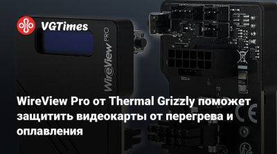 WireView Pro от Thermal Grizzly поможет защитить видеокарты от перегрева и оплавления - vgtimes.ru