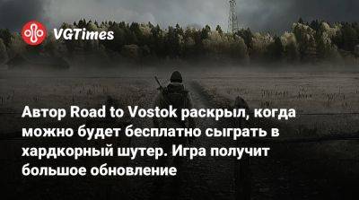 Автор Road to Vostok раскрыл, когда можно будет бесплатно сыграть в хардкорный шутер. Игра получит большое обновление - vgtimes.ru - Россия - Финляндия