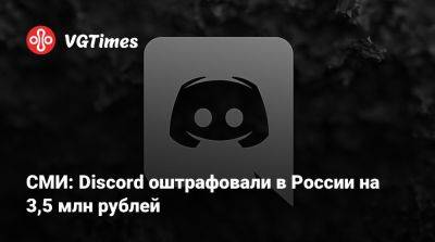 СМИ: Discord оштрафовали в России на 3,5 млн рублей - vgtimes.ru - Россия