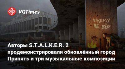 Авторы S.T.A.L.K.E.R. 2 продемонстрировали обновлённый город Припять и три музыкальные композиции - vgtimes.ru - Tokyo - Припять