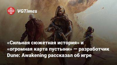 «Сильная сюжетная история» и «огромная карта пустыни» — разработчик Dune: Awakening рассказал об игре - vgtimes.ru - Япония - Tokyo