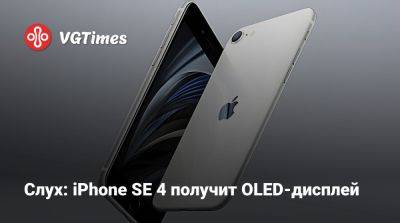 Слух: iPhone SE 4 получит OLED-дисплей - vgtimes.ru - Китай - Южная Корея - Япония