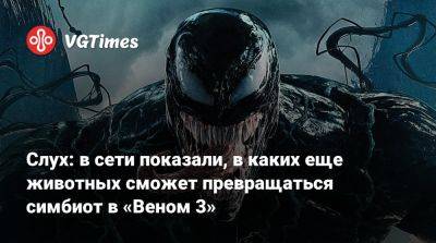 Эдди Брок - Слух: в сети показали, в каких еще животных сможет превращаться симбиот в «Веном 3» - vgtimes.ru - Columbia