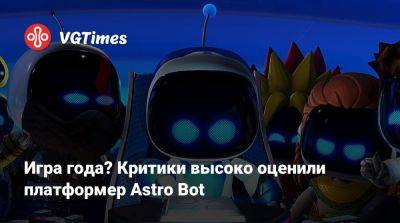 Игра года? Критики высоко оценили платформер Astro Bot - vgtimes.ru