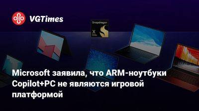 Microsoft заявила, что ARM-ноутбуки Copilot+PC не являются игровой платформой - vgtimes.ru