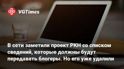 В сети заметили проект РКН со списком сведений, которые должны будут передавать блогеры. Но его уже удалили - vgtimes.ru - Россия