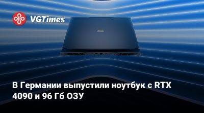 В германии выпустили ноутбук с RTX 4090 и 96 Гб ОЗУ - vgtimes.ru