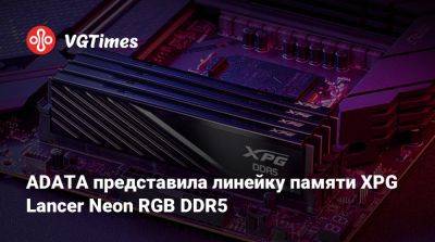 ADATA представила линейку памяти XPG Lancer Neon RGB DDR5 - vgtimes.ru