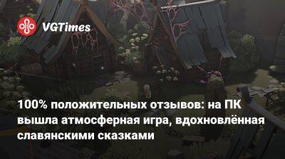 100% положительных отзывов: на ПК вышла атмосферная игра, вдохновлённая славянскими сказками - vgtimes.ru - Россия