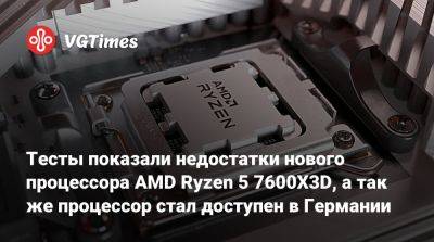 Тесты показали недостатки нового процессора AMD Ryzen 5 7600X3D, а так же процессор стал доступен в Германии - vgtimes.ru - Сша - Германия