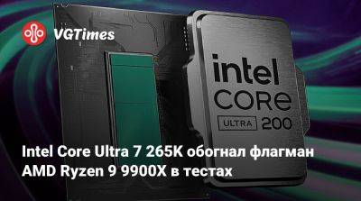 Intel Core Ultra 7 265K обогнал флагман AMD Ryzen 9 9900X в тестах - vgtimes.ru