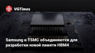 Samsung и TSMC объединяются для разработки новой памяти HBM4 - vgtimes.ru - Тайвань