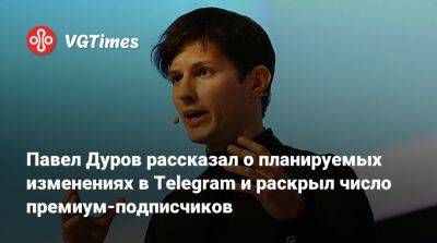 Павел Дуров - Павел Дуров рассказал о планируемых изменениях в Telegram и раскрыл число премиум-подписчиков - vgtimes.ru - Россия - Франция