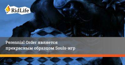 Perennial Order является прекрасным образцом Souls-игр - ridus.ru