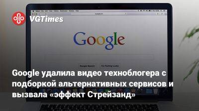 Google удалила видео техноблогера с подборкой альтернативных сервисов и вызвала «эффект Стрейзанд» - vgtimes.ru