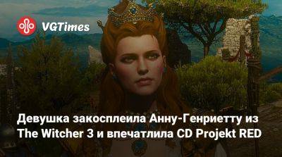 Девушка закосплеила Анну-Генриетту из The Witcher 3 и впечатлила CD Projekt RED - vgtimes.ru