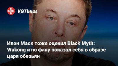 Илон Маск - Джон Сильверхенд - Илон Маск тоже оценил Black Myth: Wukong и по фану показал себя в образе царя обезьян - vgtimes.ru - Китай