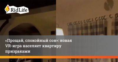 «Прощай, спокойный сон»: новая VR-игра населяет квартиру призраками - ridus.ru