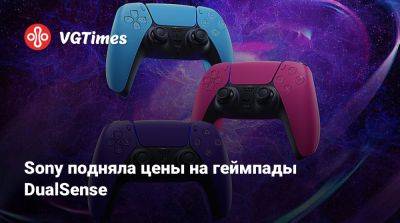 Sony подняла цены на геймпады DualSense - vgtimes.ru - Сша - Австралия - Япония