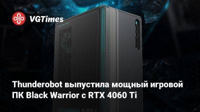 Thunderobot выпустила мощный игровой ПК Black Warrior с RTX 4060 Ti - vgtimes.ru