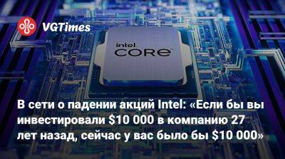 В сети о падении акций Intel: «Если бы вы инвестировали $10 000 в компанию 27 лет назад, сейчас у вас было бы $10 000» - vgtimes.ru