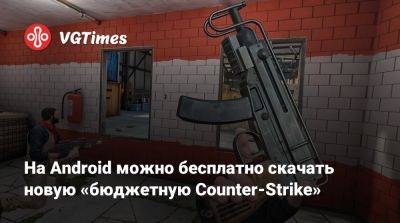 На Android можно бесплатно скачать новую «бюджетную Counter-Strike» - vgtimes.ru - Россия