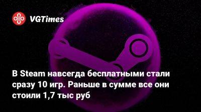 В Steam навсегда бесплатными стали сразу 10 игр. Раньше в сумме все они стоили 1,7 тыс руб - vgtimes.ru - Россия