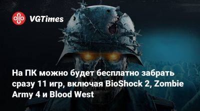 На ПК можно будет бесплатно забрать сразу 11 игр, включая BioShock 2, Zombie Army 4 и Blood West - vgtimes.ru - Россия