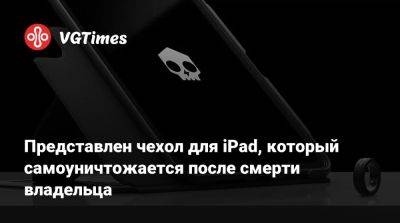 Представлен чехол для iPad, который самоуничтожается после смерти владельца - vgtimes.ru