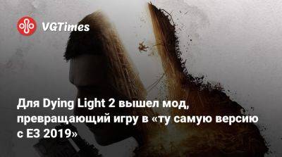 Для Dying Light 2 вышел мод, превращающий игру в «ту самую версию с E3 2019» - vgtimes.ru