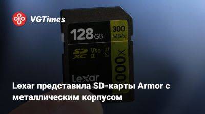 Lexar представила SD-карты Armor с металлическим корпусом - vgtimes.ru