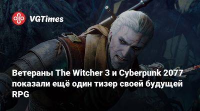 Ветераны The Witcher 3 и Cyberpunk 2077 показали ещё один тизер своей будущей RPG - vgtimes.ru