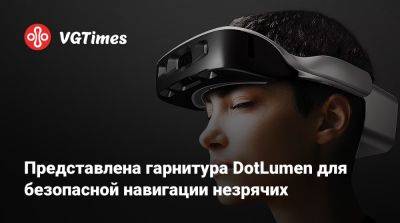 Представлена гарнитура DotLumen для безопасной навигации незрячих - vgtimes.ru