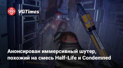 Анонсирован иммерсивный шутер, похожий на смесь Half-Life и Condemned - vgtimes.ru