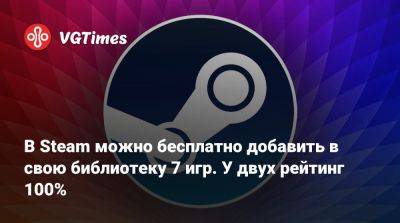 В Steam можно бесплатно добавить в свою библиотеку 7 игр. У двух рейтинг 100% - vgtimes.ru