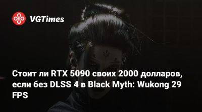 Стоит ли RTX 5090 своих 2000 долларов, если без DLSS 4 в Black Myth: Wukong 29 FPS - vgtimes.ru