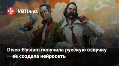 Disco Elysium получила русскую озвучку — её создала нейросеть - vgtimes.ru - Россия