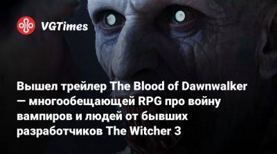 Вышел трейлер The Blood of Dawnwalker — многообещающей RPG про войну вампиров и людей от бывших разработчиков The Witcher 3 - vgtimes.ru