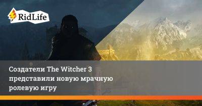 Создатели The Witcher 3 представили новую мрачную ролевую игру - ridus.ru